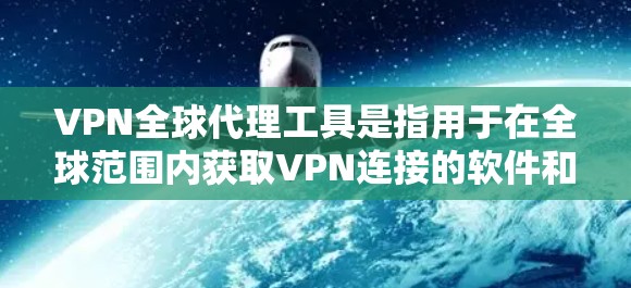 VPN全球代理工具是指用于在全球范围内获取VPN连接的软件和服务。这些工具可以帮助您快速连接到国际服务器,访问加密内容、视频、文件等。以下是一些常见的VPN全球代理工具及其特点 VPN全球代理工具是指用于在全球范围内获取VPN连接的软件和服务。这些工具可以帮助您快速连接到国际服务器,访问加密内容、视频、文件等。以下是一些常见的VPN全球代理工具及其特点