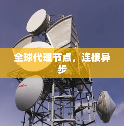 全球代理节点,连接异步 全球代理节点,连接异步