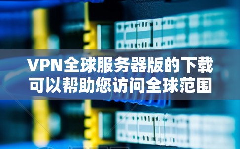 VPN全球服务器版的下载可以帮助您访问全球范围内的网站,提供实时、安全的网络环境。以下是一些知名的VPN服务,您可以选择适合您的需求 VPN全球服务器版的下载可以帮助您访问全球范围内的网站,提供实时、安全的网络环境。以下是一些知名的VPN服务,您可以选择适合您的需求