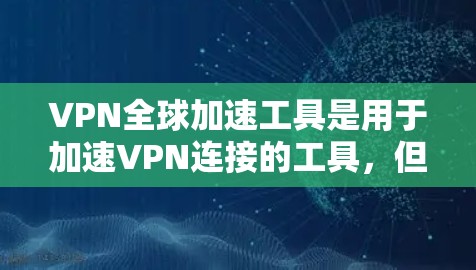 VPN全球加速工具是用于加速VPN连接的工具,但需要注意的是,这些工具通常被称为VPN加速器或VPN工具,而不是直接的VPN加速服务。以下是常见的VPN全球加速工具的官网和一些基本信息 VPN全球加速工具是用于加速VPN连接的工具,但需要注意的是,这些工具通常被称为VPN加速器或VPN工具,而不是直接的VPN加速服务。以下是常见的VPN全球加速工具的官网和一些基本信息