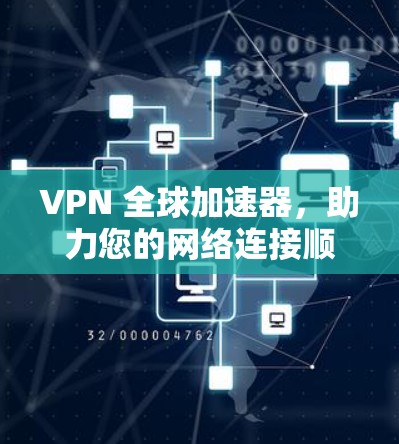 VPN 全球加速器，助力您的网络连接顺畅