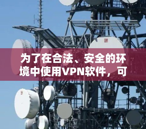 为了在合法、安全的环境中使用VPN软件,可以按照以下步骤操作 为了在合法、安全的环境中使用VPN软件,可以按照以下步骤操作