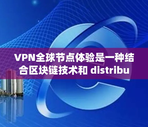 VPN全球节点体验是一种结合区块链技术和 distributed ledger 的网络架构,用于在全球范围内提供加密的网络服务。以下是对该主题的详细分析和总结 VPN全球节点体验是一种结合区块链技术和 distributed ledger 的网络架构,用于在全球范围内提供加密的网络服务。以下是对该主题的详细分析和总结