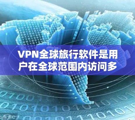 VPN全球旅行软件是用户在全球范围内访问多条网络网站、视频平台或社交媒体时常用的工具。以下是选择和使用VPN软件的详细步骤 VPN全球旅行软件是用户在全球范围内访问多条网络网站、视频平台或社交媒体时常用的工具。以下是选择和使用VPN软件的详细步骤