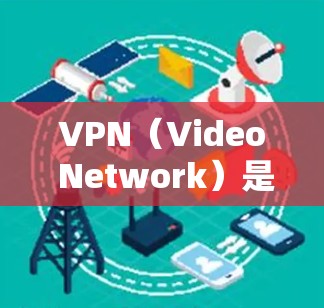 VPN（Video Network）是用于加密和保护互联网数据的一种技术。它通过加密传输，将用户的数据和内容从互联网转移到目标服务器上，然后通过网络连接到用户本地设备