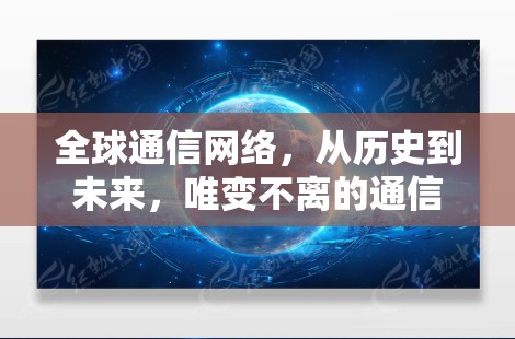 全球通信网络,从历史到未来,唯变不离的通信革命 全球通信网络,从历史到未来,唯变不离的通信革命