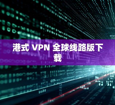 港式 VPN 全球线路版下载 港式 VPN 全球线路版下载