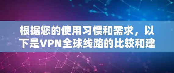 根据您的使用习惯和需求，以下是VPN全球线路的比较和建议
