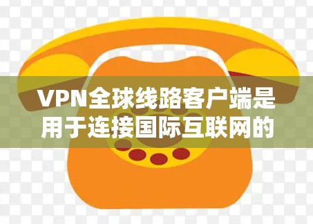 VPN全球线路客户端是用于连接国际互联网的VPN服务器,旨在提供安全、高效的网络连接。以下是详细的步骤指南 VPN全球线路客户端是用于连接国际互联网的VPN服务器,旨在提供安全、高效的网络连接。以下是详细的步骤指南