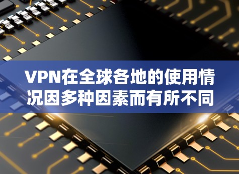 VPN在全球各地的使用情况因多种因素而有所不同,以下是一些关键点,帮助您更好地理解VPN在全球范围内的选择和应用 VPN在全球各地的使用情况因多种因素而有所不同,以下是一些关键点,帮助您更好地理解VPN在全球范围内的选择和应用