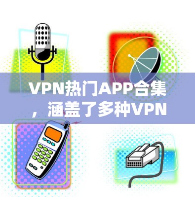 VPN热门APP合集,涵盖了多种VPN软件,适合不同需求的用户。以下是一些主流和优秀的VPN应用合集,供您参考 VPN热门APP合集,涵盖了多种VPN软件,适合不同需求的用户。以下是一些主流和优秀的VPN应用合集,供您参考