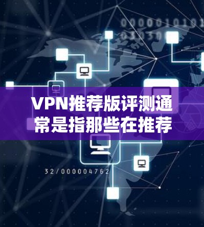VPN推荐版评测通常是指那些在推荐列表中表现较为出色的VPN软件，它们在众多平台上都被广泛使用，用户评价较高。以下是一些常见的VPN热门版，并提供一些评测和推荐