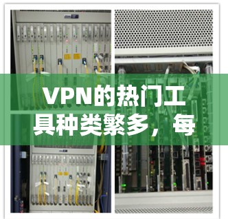 VPN的热门工具种类繁多,每个工具都有其独特的功能和适用场景。以下是一些常用的VPN工具及其主要功能,供你参考 VPN的热门工具种类繁多,每个工具都有其独特的功能和适用场景。以下是一些常用的VPN工具及其主要功能,供你参考
