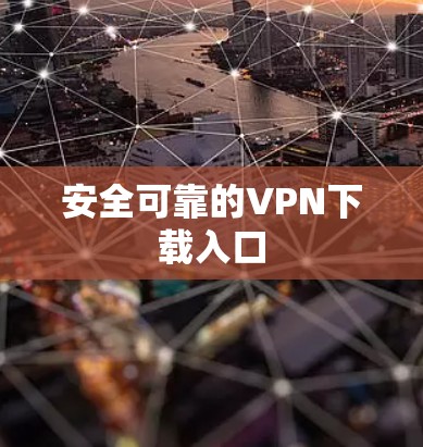 安全可靠的VPN下载入口 安全可靠的VPN下载入口