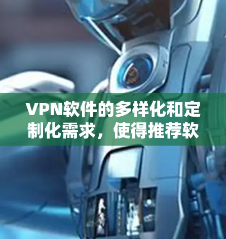 VPN软件的多样化和定制化需求,使得推荐软件种类繁多。以下是一些被广泛认为是VPN热门软件的推荐列表,涵盖了不同的平台和功能 VPN软件的多样化和定制化需求,使得推荐软件种类繁多。以下是一些被广泛认为是VPN热门软件的推荐列表,涵盖了不同的平台和功能