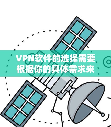 VPN软件的选择需要根据你的具体需求来决定。以下是一些热门VPN软件及其特点，供你参考