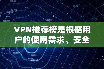 VPN推荐榜是根据用户的使用需求、安全性和用户体验来推荐的。以下是一些常见的VPN推荐榜单,供你参考 VPN推荐榜是根据用户的使用需求、安全性和用户体验来推荐的。以下是一些常见的VPN推荐榜单,供你参考
