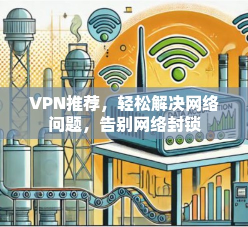 VPN推荐，轻松解决网络问题，告别网络封锁