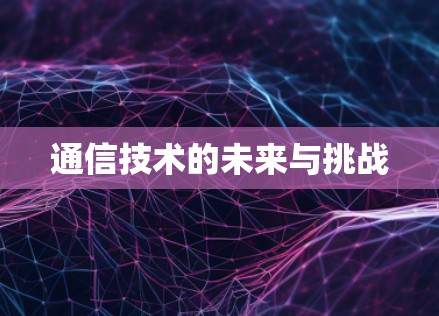 通信技术的未来与挑战 通信技术的未来与挑战