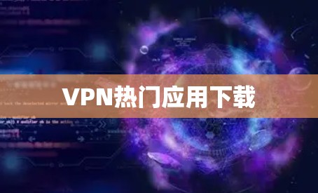 VPN热门应用下载 VPN热门应用下载
