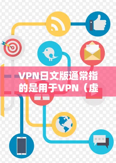 VPN日文版通常指的是用于VPN(虚拟网络视频)的技术文档、工具或资源,这些内容可以帮助您学习如何使用VPN服务或进行VPN相关的技术研究。以下是一些可能的VPN日文版资源和信息 VPN日文版通常指的是用于VPN(虚拟网络视频)的技术文档、工具或资源,这些内容可以帮助您学习如何使用VPN服务或进行VPN相关的技术研究。以下是一些可能的VPN日文版资源和信息