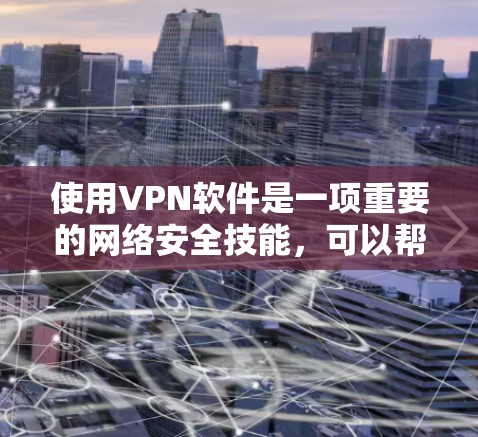 使用VPN软件是一项重要的网络安全技能,可以帮助你访问国外网络,保护你的网络安全。以下是一个简洁明了的VPN软件使用指南,涵盖基本操作和高级功能 使用VPN软件是一项重要的网络安全技能,可以帮助你访问国外网络,保护你的网络安全。以下是一个简洁明了的VPN软件使用指南,涵盖基本操作和高级功能