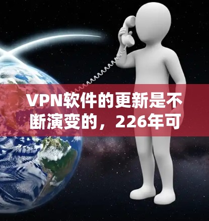 VPN软件的更新是不断演变的,226年可能会引入新的技术和功能,以适应不断变化的网络环境和用户需求。以下是一些226年可能会出现的VPN软件推荐,以及它们的特点 VPN软件的更新是不断演变的,226年可能会引入新的技术和功能,以适应不断变化的网络环境和用户需求。以下是一些226年可能会出现的VPN软件推荐,以及它们的特点