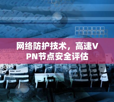 网络防护技术，高速VPN节点安全评估