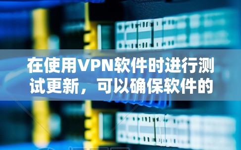 在使用VPN软件时进行测试更新,可以确保软件的安全性和性能。以下是具体的步骤 在使用VPN软件时进行测试更新,可以确保软件的安全性和性能。以下是具体的步骤