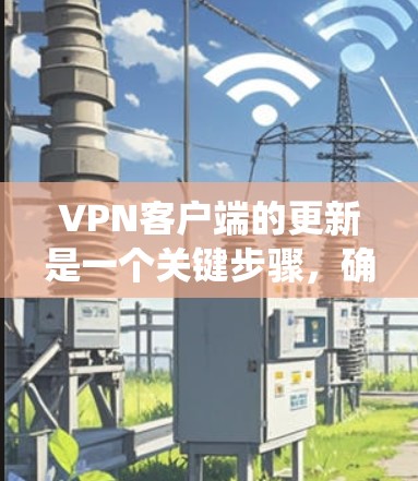 VPN客户端的更新是一个关键步骤,确保VPN连接始终有效。以下是针对Windows系统VPN客户端更新的详细步骤和信息 VPN客户端的更新是一个关键步骤,确保VPN连接始终有效。以下是针对Windows系统VPN客户端更新的详细步骤和信息