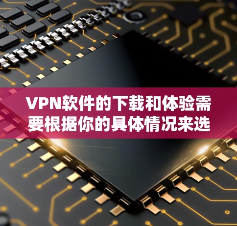 VPN软件的下载和体验需要根据你的具体情况来选择。以下是一些常用的VPN软件推荐,您可以在选择后进行下载和安装 VPN软件的下载和体验需要根据你的具体情况来选择。以下是一些常用的VPN软件推荐,您可以在选择后进行下载和安装