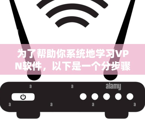 为了帮助你系统地学习VPN软件,以下是一个分步骤的指南,涵盖从下载到安全使用的全过程 为了帮助你系统地学习VPN软件,以下是一个分步骤的指南,涵盖从下载到安全使用的全过程