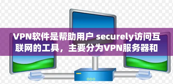 VPN软件是帮助用户 securely访问互联网的工具,主要分为VPN服务器和VPN客户端两种类型。以下是它们的详细使用指南和比较 VPN软件是帮助用户 securely访问互联网的工具,主要分为VPN服务器和VPN客户端两种类型。以下是它们的详细使用指南和比较