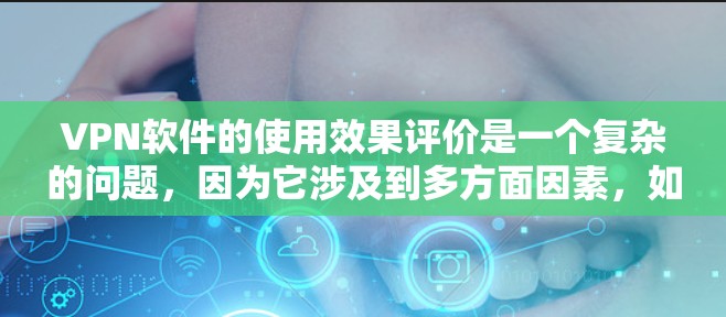 VPN软件的使用效果评价是一个复杂的问题,因为它涉及到多方面因素,如软件的性能、安全性、兼容性等。以下是一些关于VPN软件使用效果的评价和考虑因素 VPN软件的使用效果评价是一个复杂的问题,因为它涉及到多方面因素,如软件的性能、安全性、兼容性等。以下是一些关于VPN软件使用效果的评价和考虑因素