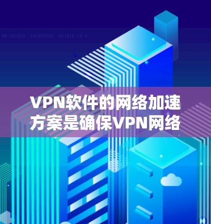 VPN软件的网络加速方案是确保VPN网络连接高效、稳定的重要步骤。以下是一些常见的VPN软件网络加速方案 VPN软件的网络加速方案是确保VPN网络连接高效、稳定的重要步骤。以下是一些常见的VPN软件网络加速方案