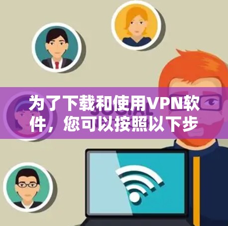 为了下载和使用VPN软件,您可以按照以下步骤进行 为了下载和使用VPN软件,您可以按照以下步骤进行