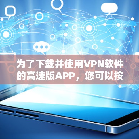 为了下载并使用VPN软件的高速版APP,您可以按照以下步骤操作 为了下载并使用VPN软件的高速版APP,您可以按照以下步骤操作
