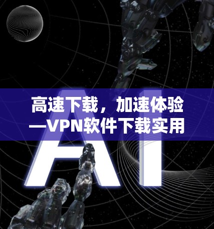 高速下载，加速体验—VPN软件下载实用指南