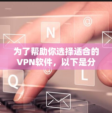 为了帮助你选择适合的VPN软件,以下是分步骤的建议 为了帮助你选择适合的VPN软件,以下是分步骤的建议