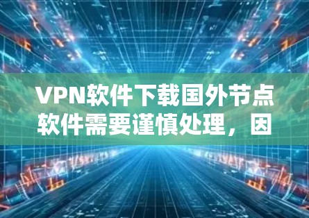 VPN软件下载国外节点软件需要谨慎处理,因为这些软件可能来自外部公司,可能存在安全风险。以下是一些可靠的方法和注意事项,帮助你更好地进行下载和使用 VPN软件下载国外节点软件需要谨慎处理,因为这些软件可能来自外部公司,可能存在安全风险。以下是一些可靠的方法和注意事项,帮助你更好地进行下载和使用
