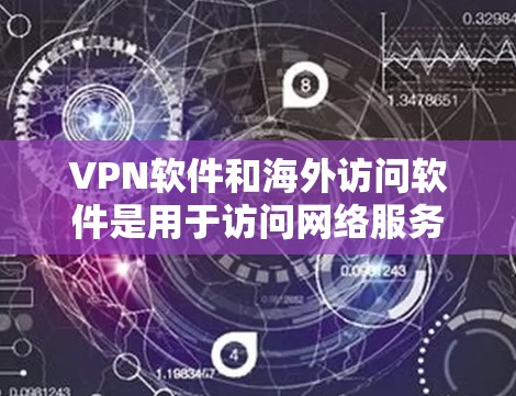 VPN软件和海外访问软件是用于访问网络服务的工具,通常包括以下几种 VPN软件和海外访问软件是用于访问网络服务的工具,通常包括以下几种