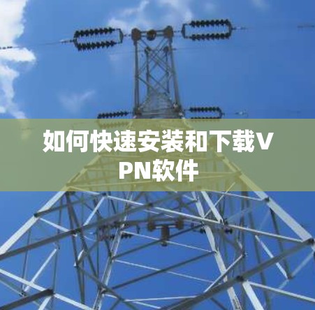 如何快速安装和下载VPN软件