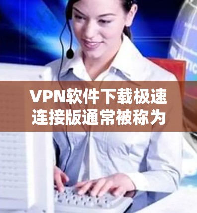 VPN软件下载极速连接版通常被称为高速VPN软件,它们可以帮助用户快速连接到远程网络,进行视频通话、文件分享等任务。以下是一些常见的VPN软件下载方法,供您参考 VPN软件下载极速连接版通常被称为高速VPN软件,它们可以帮助用户快速连接到远程网络,进行视频通话、文件分享等任务。以下是一些常见的VPN软件下载方法,供您参考