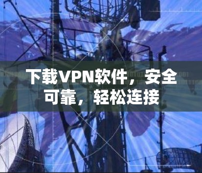 下载VPN软件,安全可靠,轻松连接 下载VPN软件,安全可靠,轻松连接