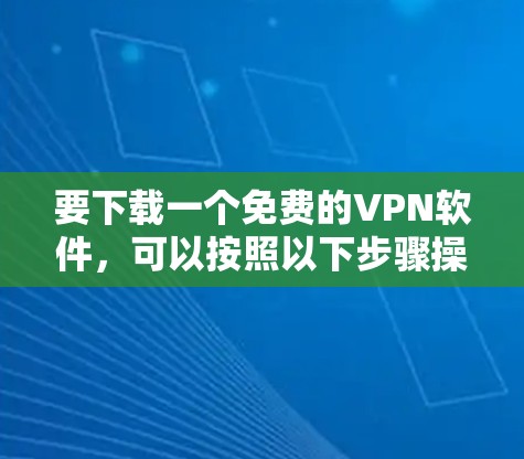要下载一个免费的VPN软件,可以按照以下步骤操作 要下载一个免费的VPN软件,可以按照以下步骤操作