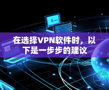在选择VPN软件时,以下是一步步的建议 在选择VPN软件时,以下是一步步的建议