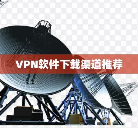 VPN软件下载渠道推荐 VPN软件下载渠道推荐