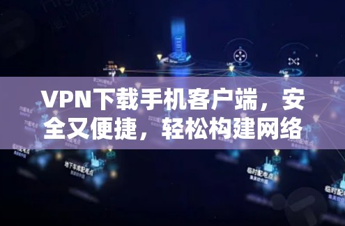 VPN下载手机客户端,安全又便捷,轻松构建网络-delivered内容精彩体验 VPN下载手机客户端,安全又便捷,轻松构建网络-delivered内容精彩体验