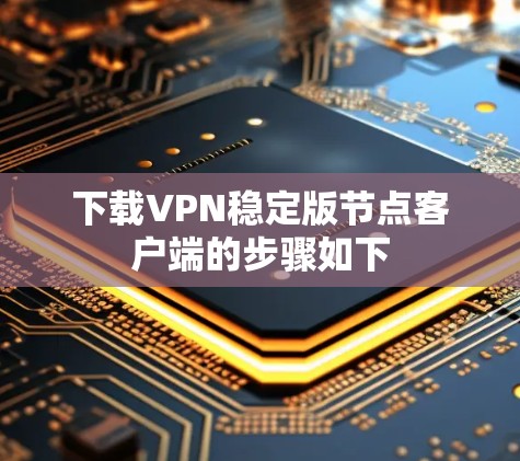 下载VPN稳定版节点客户端的步骤如下 下载VPN稳定版节点客户端的步骤如下