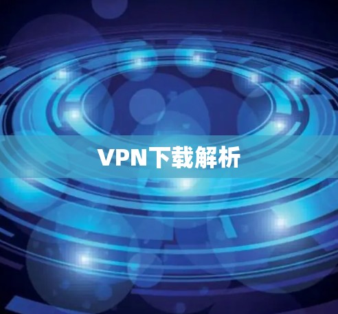 VPN下载解析 VPN下载解析